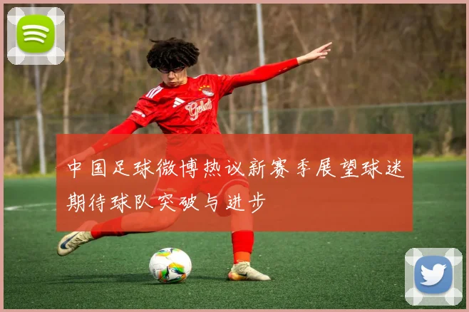 中国足球微博热议新赛季展望球迷期待球队突破与进步