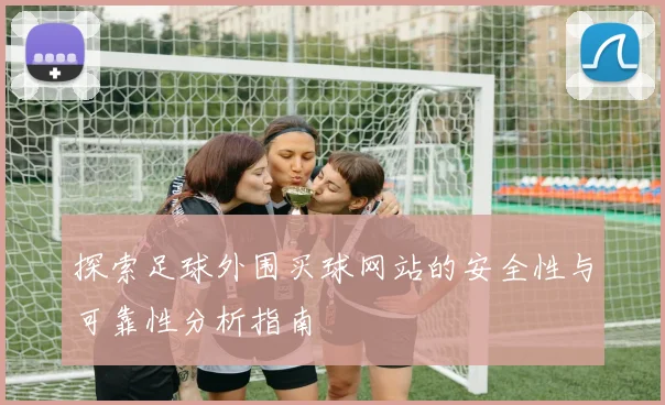 探索足球外围买球网站的安全性与可靠性分析指南
