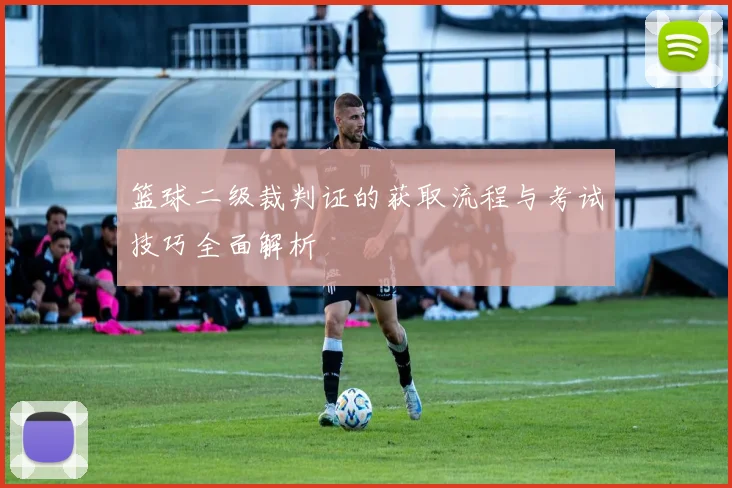 篮球二级裁判证的获取流程与考试技巧全面解析