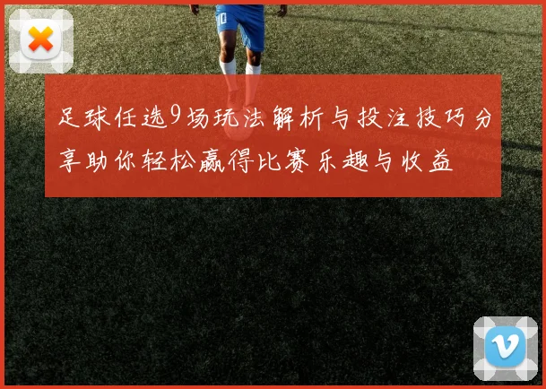 足球任选9场玩法解析与投注技巧分享助你轻松赢得比赛乐趣与收益