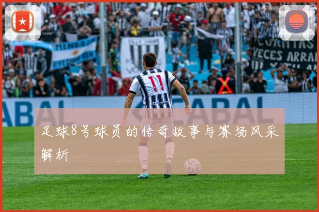 足球8号球员的传奇故事与赛场风采解析