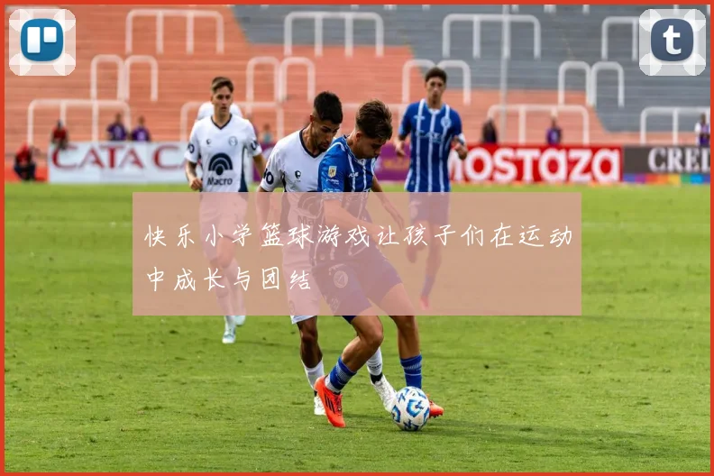 快乐小学篮球游戏让孩子们在运动中成长与团结