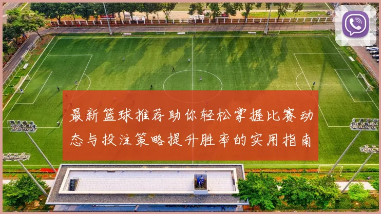 最新篮球推荐助你轻松掌握比赛动态与投注策略提升胜率的实用指南