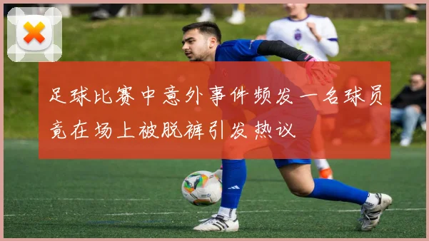 足球比赛中意外事件频发一名球员竟在场上被脱裤引发热议