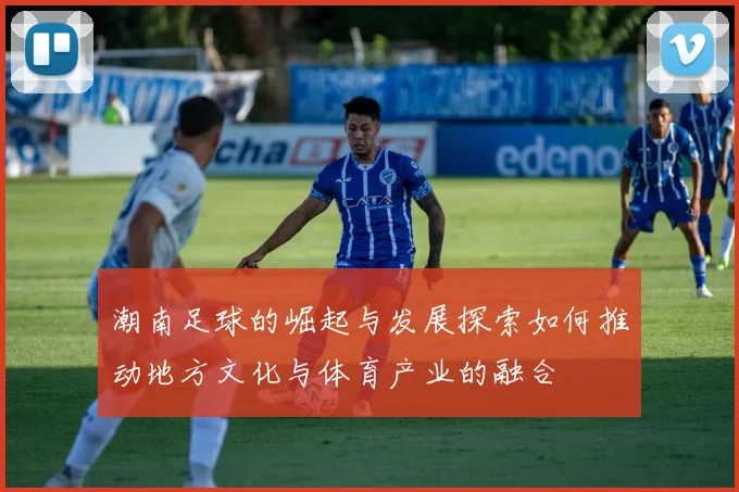 潮南足球的崛起与发展探索如何推动地方文化与体育产业的融合