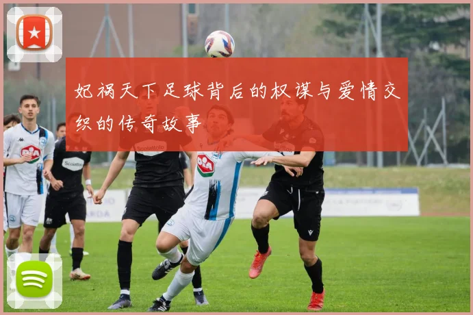 妃祸天下足球背后的权谋与爱情交织的传奇故事
