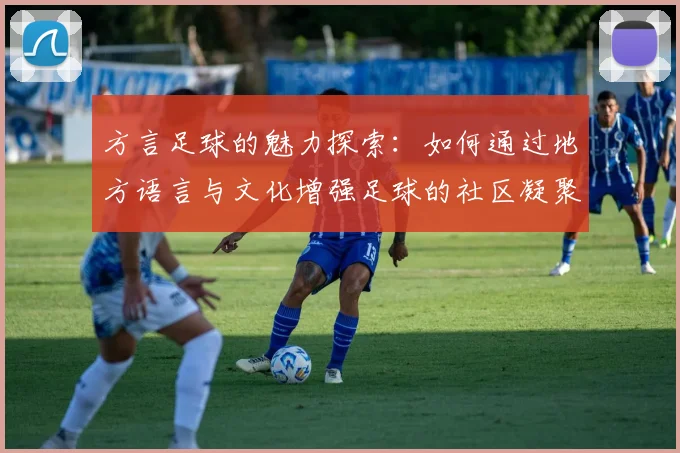 方言足球的魅力探索：如何通过地方语言与文化增强足球的社区凝聚力与认同感